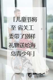 儿童节将至 省关工委带了别样礼物送给海岛青少年