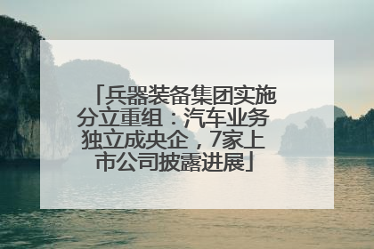 兵器装备集团实施分立重组：汽车业务独立成央企，7家上市公司披露进展