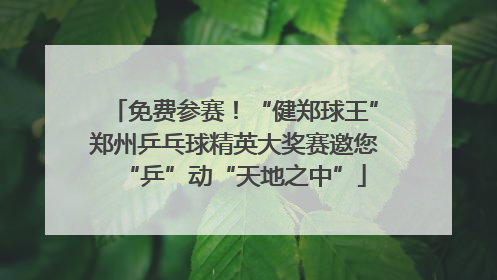 免费参赛！“健郑球王”郑州乒乓球精英大奖赛邀您“乒”动“天地之中”