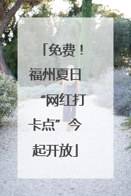 免费！福州夏日“网红打卡点”今起开放