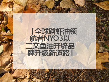 全球磷虾油领航者NYO3以三文鱼油开辟品牌升级新道路