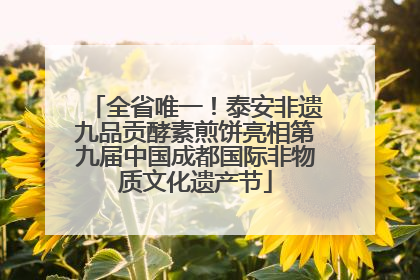 全省唯一！泰安非遗九品贡酵素煎饼亮相第九届中国成都国际非物质文化遗产节