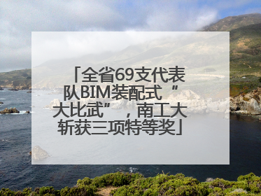 全省69支代表队BIM装配式“大比武”，南工大斩获三项特等奖