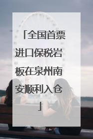 全国首票进口保税岩板在泉州南安顺利入仓