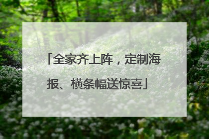 全家齐上阵，定制海报、横条幅送惊喜
