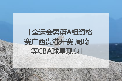 全运会男篮A组资格赛广西贵港开赛 周琦等CBA球星现身