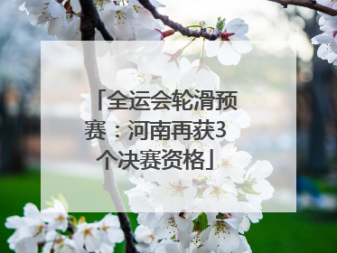 全运会轮滑预赛：河南再获3个决赛资格