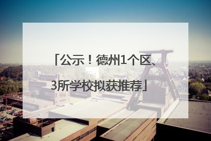 公示！德州1个区、3所学校拟获推荐