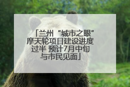 兰州“城市之眼”摩天轮项目建设进度过半 预计7月中旬与市民见面