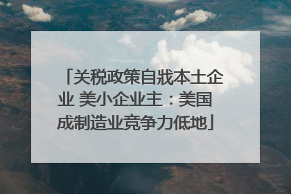 关税政策自戕本土企业 美小企业主：美国成制造业竞争力低地