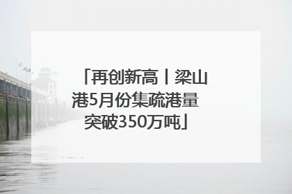 再创新高丨梁山港5月份集疏港量突破350万吨