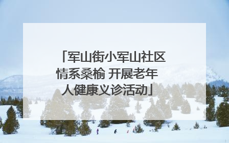 军山街小军山社区情系桑榆 开展老年人健康义诊活动