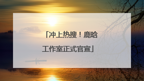 冲上热搜！鹿晗工作室正式官宣