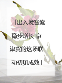 出入境客流稳步增长 京津冀的这场联动初见成效