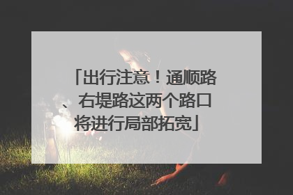出行注意！通顺路、右堤路这两个路口将进行局部拓宽