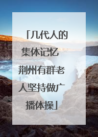 几代人的集体记忆 荆州有群老人坚持做广播体操