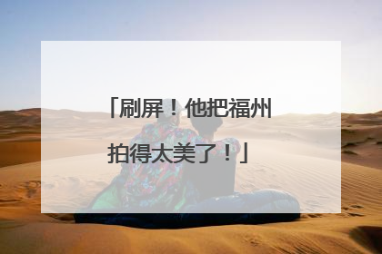 刷屏！他把福州拍得太美了！