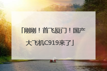 刚刚！首飞厦门！国产大飞机C919来了