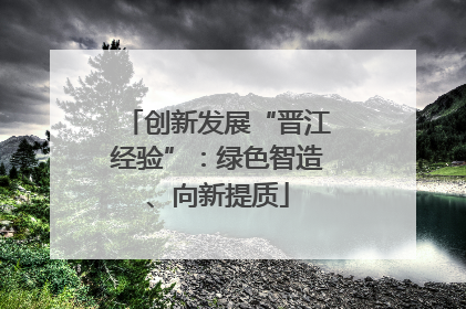 创新发展“晋江经验”：绿色智造、向新提质