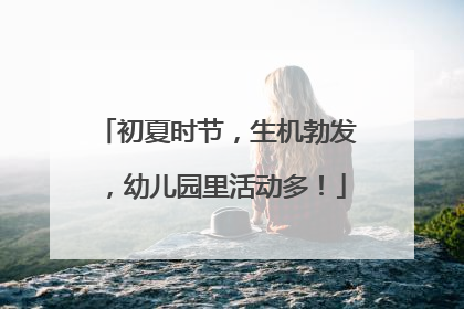 初夏时节，生机勃发，幼儿园里活动多！