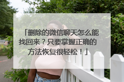 删除的微信聊天怎么能找回来？只要掌握正确的方法恢复很轻松！