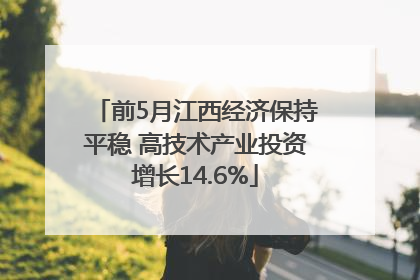 前5月江西经济保持平稳 高技术产业投资增长14.6%