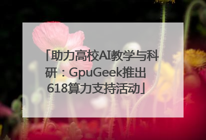 助力高校AI教学与科研：GpuGeek推出618算力支持活动
