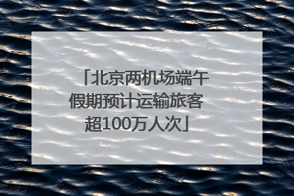 北京两机场端午假期预计运输旅客超100万人次