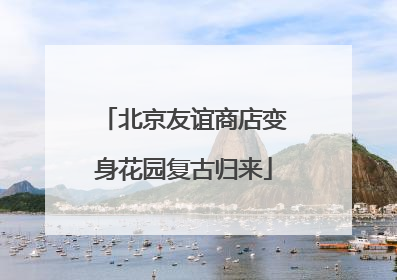 北京友谊商店变身花园复古归来