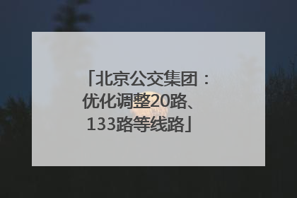 北京公交集团：优化调整20路、133路等线路