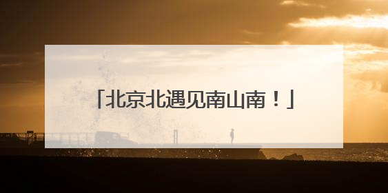 北京北遇见南山南！
