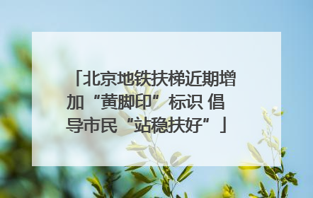 北京地铁扶梯近期增加“黄脚印”标识 倡导市民“站稳扶好”