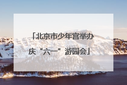 北京市少年宫举办庆“六一”游园会