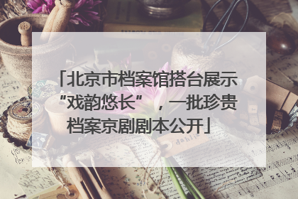 北京市档案馆搭台展示“戏韵悠长”，一批珍贵档案京剧剧本公开