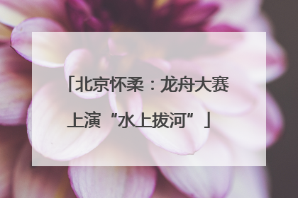 北京怀柔：龙舟大赛上演“水上拔河”