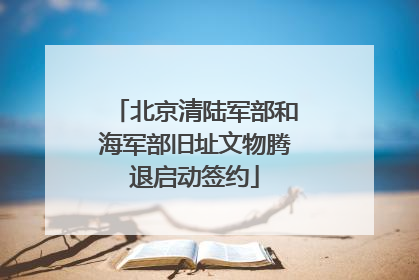 北京清陆军部和海军部旧址文物腾退启动签约