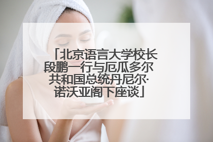 北京语言大学校长段鹏一行与厄瓜多尔共和国总统丹尼尔·诺沃亚阁下座谈
