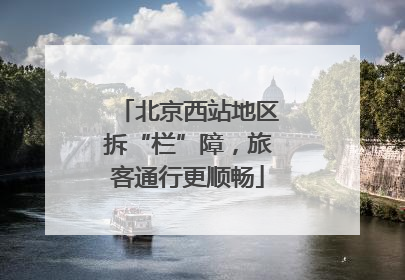北京西站地区拆“栏”障，旅客通行更顺畅
