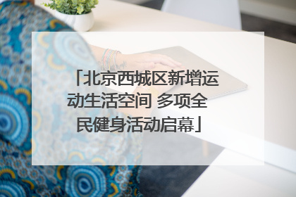 北京西城区新增运动生活空间 多项全民健身活动启幕