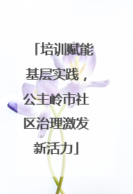 培训赋能基层实践，公主岭市社区治理激发新活力
