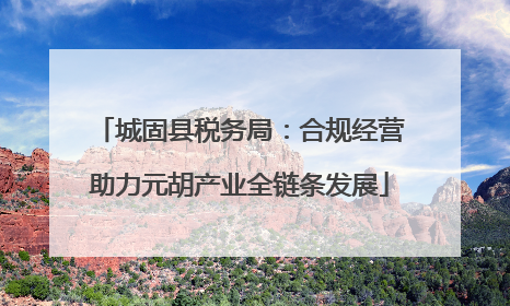 城固县税务局：合规经营助力元胡产业全链条发展