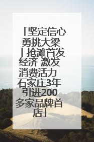 坚定信心 勇挑大梁丨抢滩首发经济 激发消费活力 石家庄3年引进200多家品牌首店