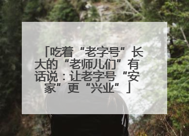吃着“老字号”长大的“老师儿们”有话说：让老字号“安家”更“兴业”