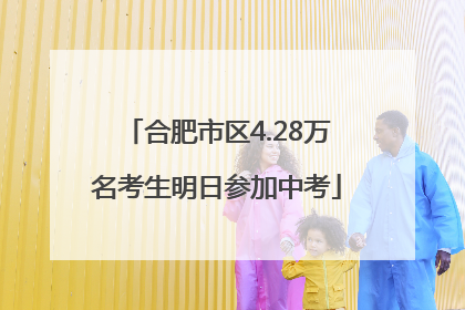 合肥市区4.28万名考生明日参加中考