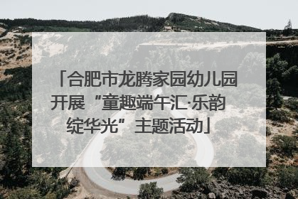 合肥市龙腾家园幼儿园开展“童趣端午汇·乐韵绽华光”主题活动