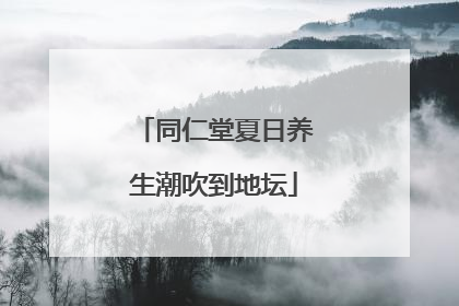 同仁堂夏日养生潮吹到地坛