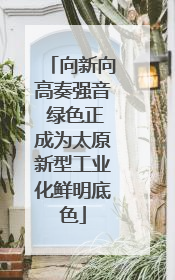 向新向高奏强音 绿色正成为太原新型工业化鲜明底色
