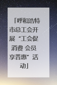呼和浩特市总工会开展“工会促消费 会员享普惠”活动