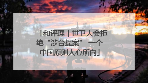 和评理｜世卫大会拒绝“涉台提案” 一个中国原则人心所向