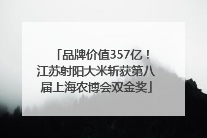 品牌价值357亿！江苏射阳大米斩获第八届上海农博会双金奖